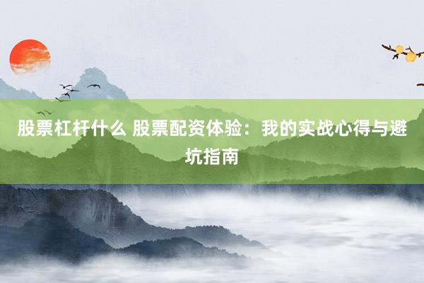 股票杠杆什么 股票配资体验：我的实战心得与避坑指南