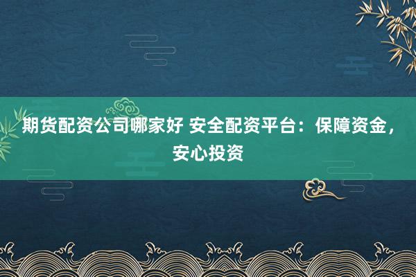 期货配资公司哪家好 安全配资平台:保障资金,安心投资