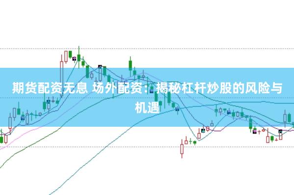 期货配资无息 场外配资：揭秘杠杆炒股的风险与机遇