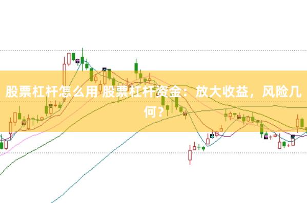 股票杠杆怎么用 股票杠杆资金：放大收益，风险几何？