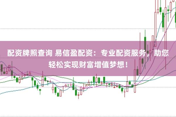 配资牌照查询 易信盈配资:专业配资服务,助您轻松实现财富增值梦想!