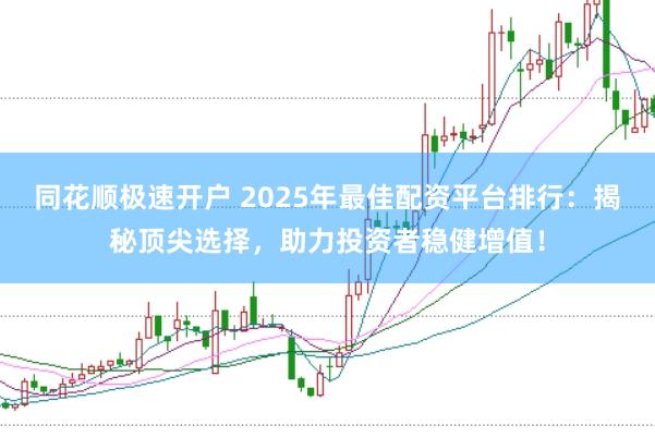 同花顺极速开户 2025年最佳配资平台排行：揭秘顶尖选择，助力投资者稳健增值！