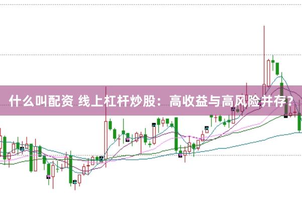 什么叫配资 线上杠杆炒股：高收益与高风险并存？