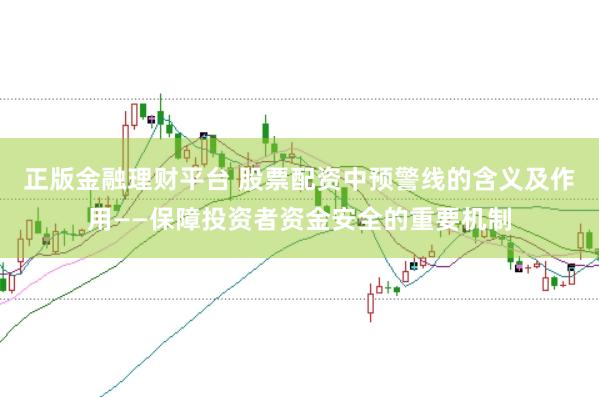 正版金融理财平台 股票配资中预警线的含义及作用——保障投资者资金安全的重要机制
