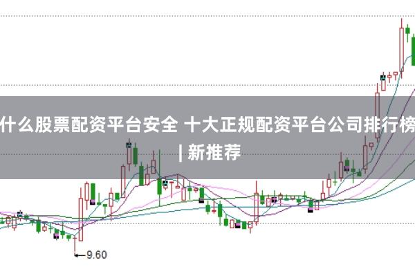 什么股票配资平台安全 十大正规配资平台公司排行榜 | 新推荐