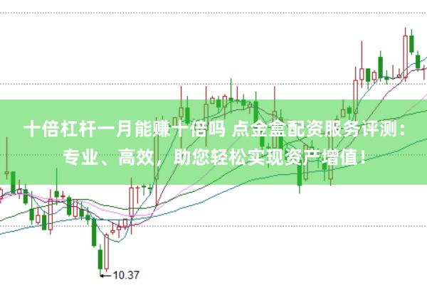 十倍杠杆一月能赚十倍吗 点金盒配资服务评测：专业、高效，助您轻松实现资产增值！
