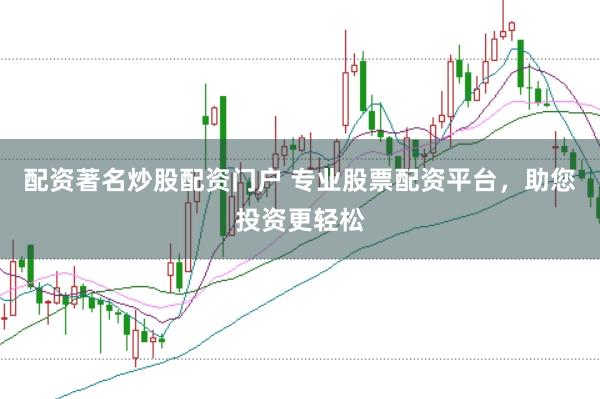 配资著名炒股配资门户 专业股票配资平台,助您投资更轻松