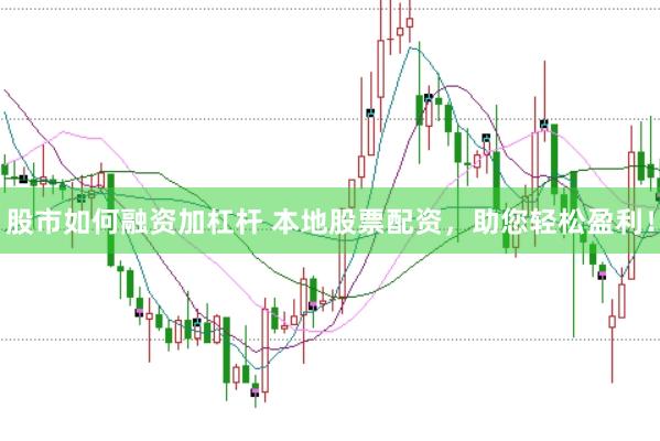 股市如何融资加杠杆 本地股票配资，助您轻松盈利！