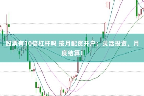 股票有10倍杠杆吗 按月配资开户:灵活投资,月度结算!