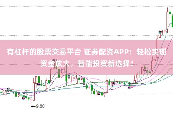 有杠杆的股票交易平台 证券配资APP：轻松实现资金放大，智能投资新选择！