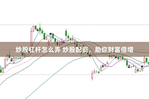 炒股杠杆怎么弄 炒股配资，助你财富倍增