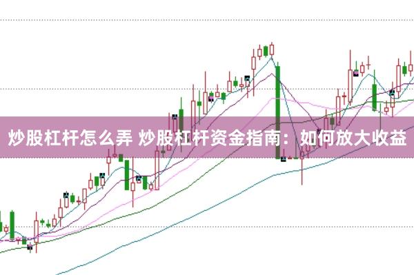 炒股杠杆怎么弄 炒股杠杆资金指南：如何放大收益