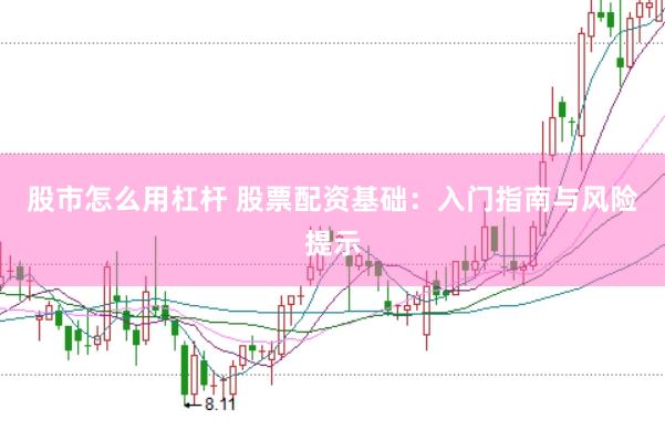 股市怎么用杠杆 股票配资基础：入门指南与风险提示