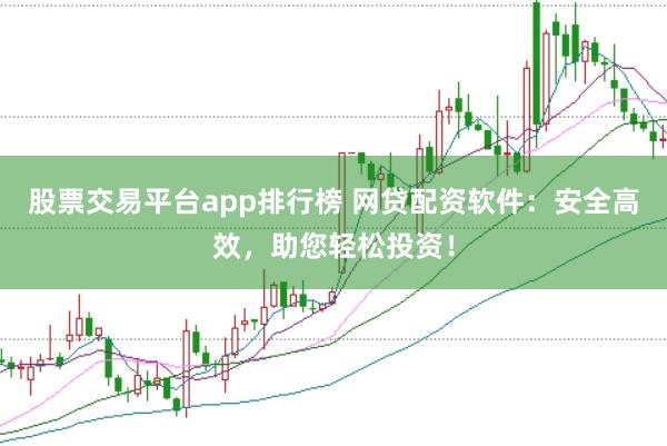 股票交易平台app排行榜 网贷配资软件:安全高效,助您轻松投资!
