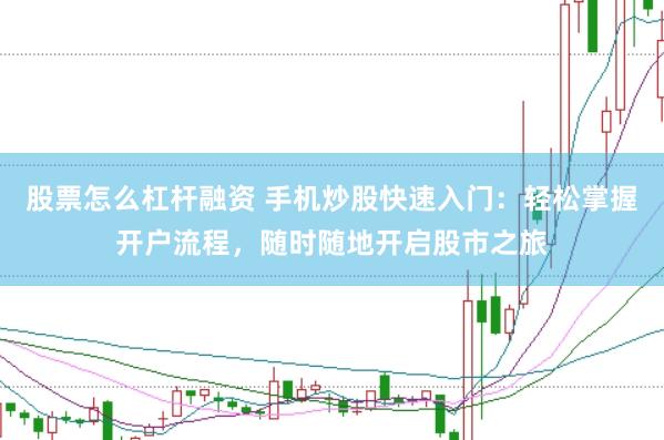 股票怎么杠杆融资 手机炒股快速入门：轻松掌握开户流程，随时随地开启股市之旅