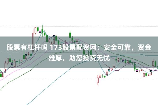 股票有杠杆吗 173股票配资网:安全可靠,资金雄厚,助您投资无忧