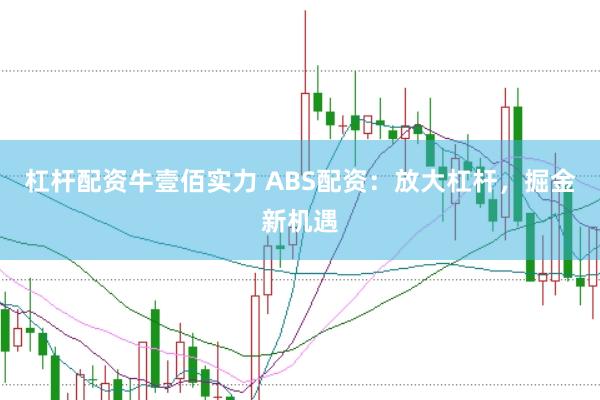杠杆配资牛壹佰实力 ABS配资：放大杠杆，掘金新机遇