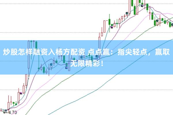 炒股怎样融资入杨方配资 点点赢:指尖轻点,赢取无限精彩!