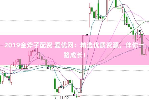 2019金斧子配资 爱优网：精选优质资源，伴你一路成长！