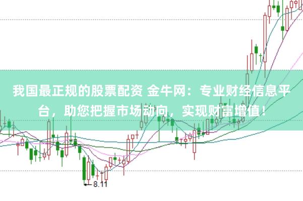 我国最正规的股票配资 金牛网:专业财经信息平台,助您把握市场动向,实现财富增值!