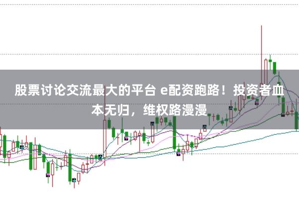股票讨论交流最大的平台 e配资跑路！投资者血本无归，维权路漫漫