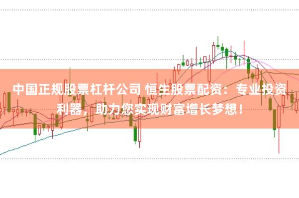 中国正规股票杠杆公司 恒生股票配资:专业投资利器,助力您实现财富增长梦想!