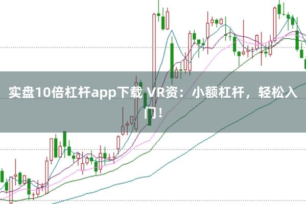 实盘10倍杠杆app下载 VR资：小额杠杆，轻松入门！