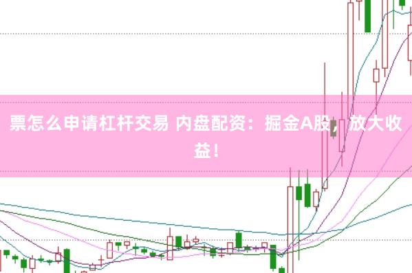 票怎么申请杠杆交易 内盘配资：掘金A股，放大收益！