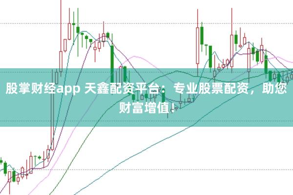股掌财经app 天鑫配资平台:专业股票配资,助您财富增值!