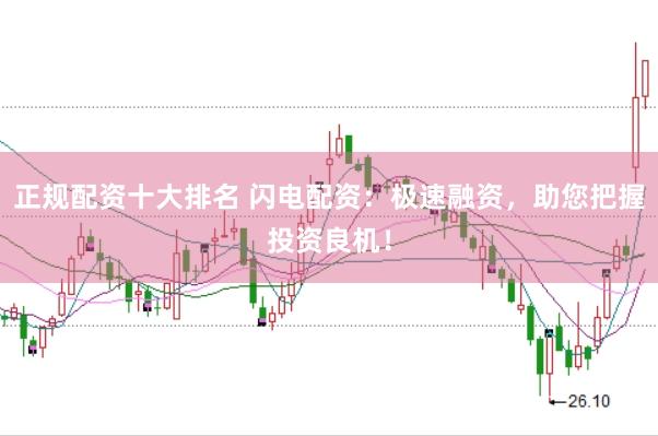 正规配资十大排名 闪电配资：极速融资，助您把握投资良机！