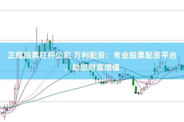 正规股票杠杆公司 万利配资：专业股票配资平台，助您财富增值
