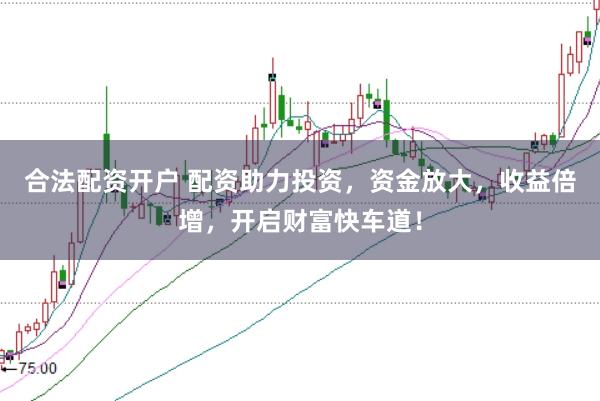 合法配资开户 配资助力投资，资金放大，收益倍增，开启财富快车道！