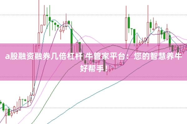 a股融资融券几倍杠杆 牛管家平台：您的智慧养牛好帮手！
