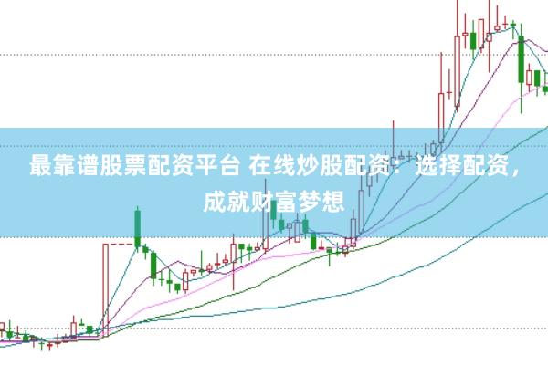 最靠谱股票配资平台 在线炒股配资：选择配资，成就财富梦想