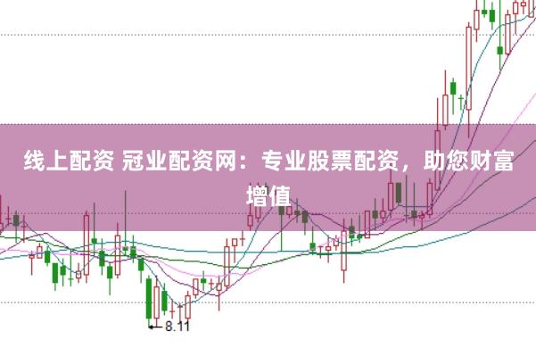线上配资 冠业配资网：专业股票配资，助您财富增值