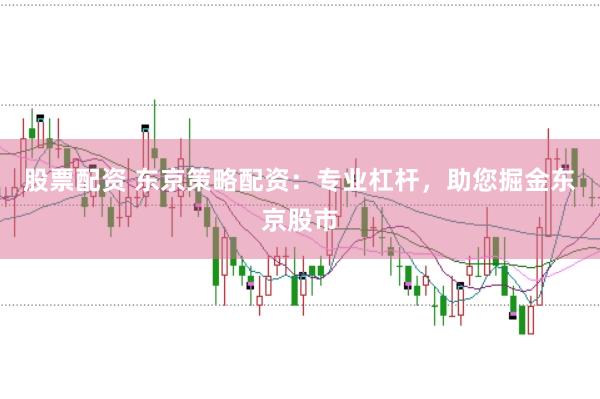 股票配资 东京策略配资：专业杠杆，助您掘金东京股市