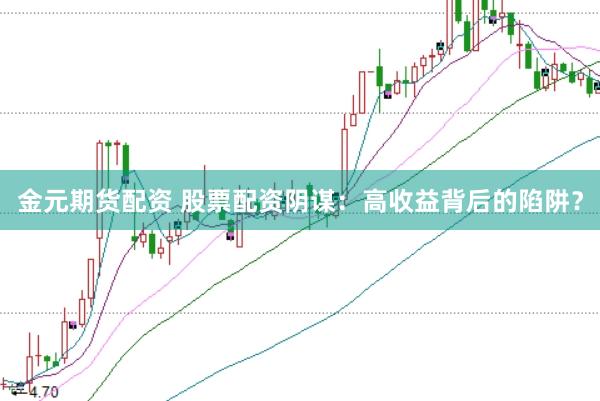 金元期货配资 股票配资阴谋：高收益背后的陷阱？