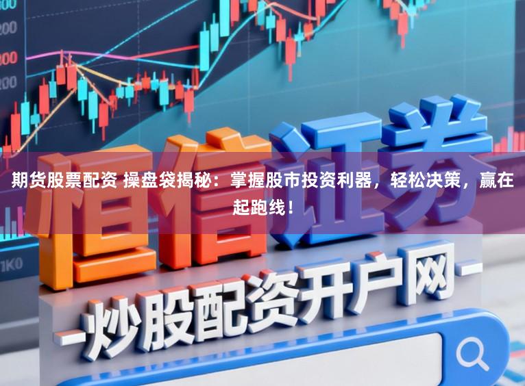 期货股票配资 操盘袋揭秘：掌握股市投资利器，轻松决策，赢在起跑线！