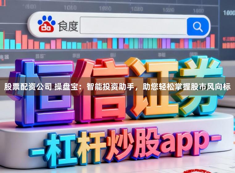 股票配资公司 操盘宝：智能投资助手，助您轻松掌握股市风向标