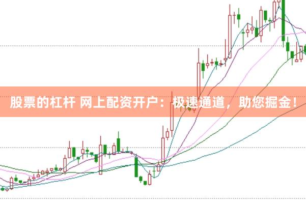 股票的杠杆 网上配资开户：极速通道，助您掘金！