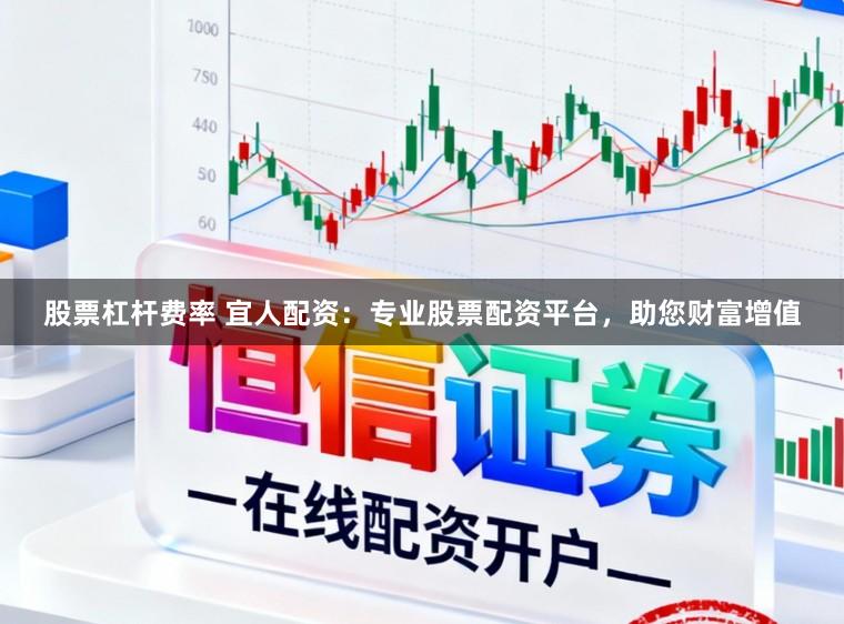 股票杠杆费率 宜人配资：专业股票配资平台，助您财富增值