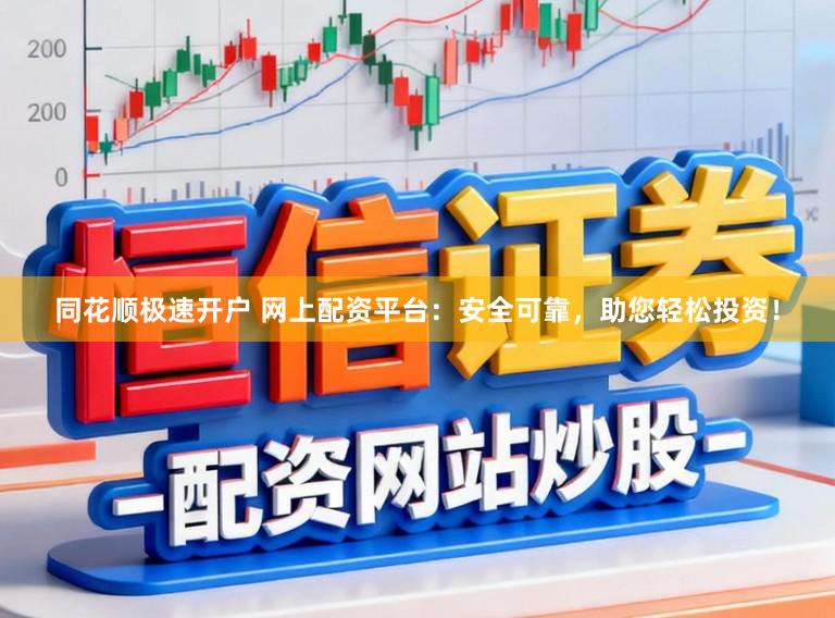同花顺极速开户 网上配资平台：安全可靠，助您轻松投资！