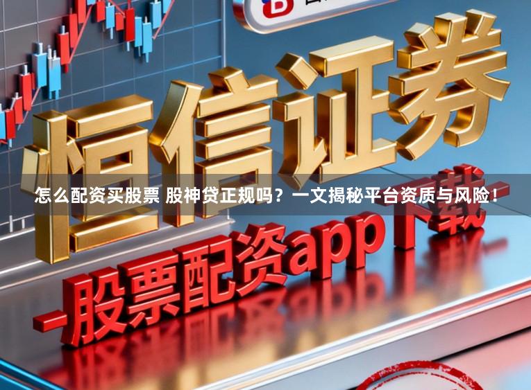 怎么配资买股票 股神贷正规吗？一文揭秘平台资质与风险！