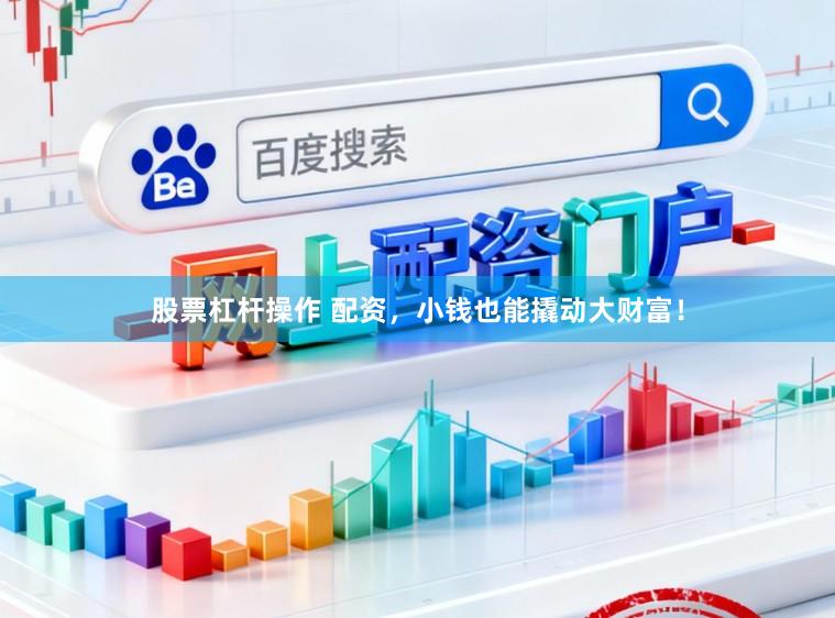股票杠杆操作 配资，小钱也能撬动大财富！