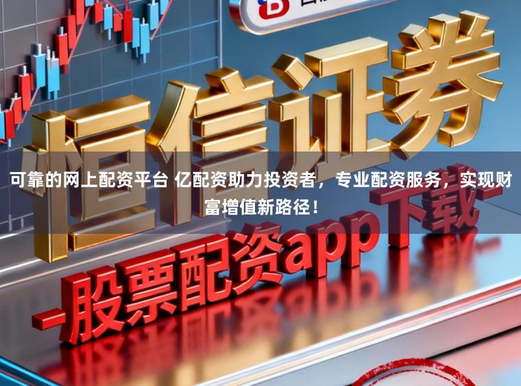 可靠的网上配资平台 亿配资助力投资者，专业配资服务，实现财富增值新路径！