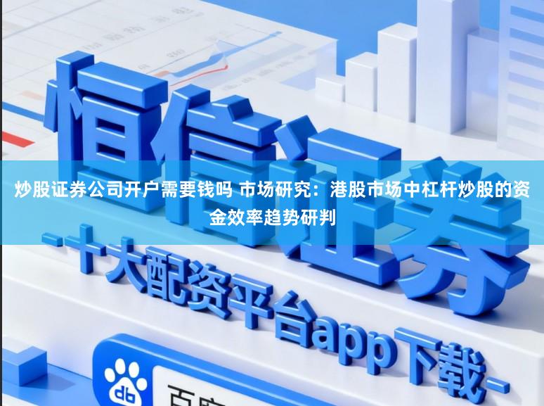 炒股证券公司开户需要钱吗 市场研究：港股市场中杠杆炒股的资金效率趋势研判