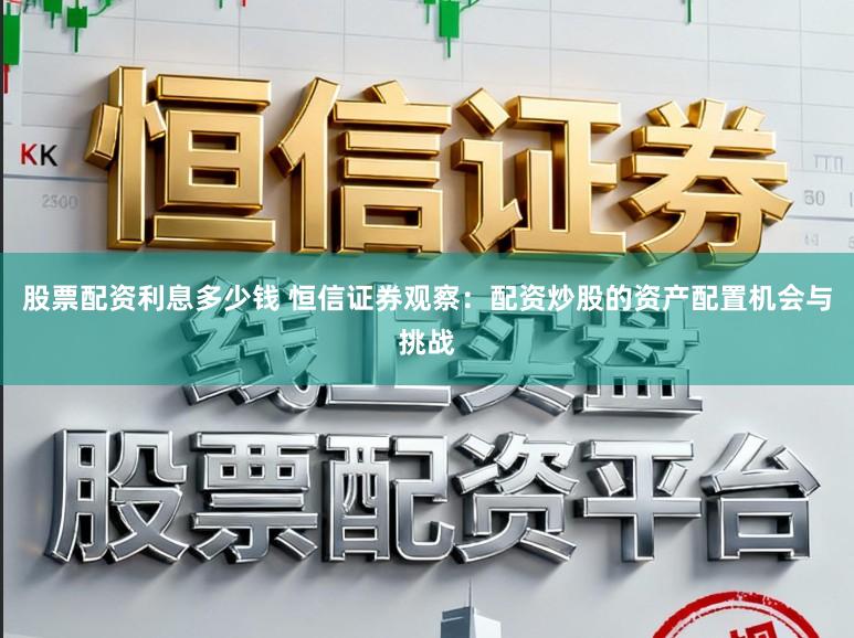 股票配资利息多少钱 恒信证券观察：配资炒股的资产配置机会与挑战