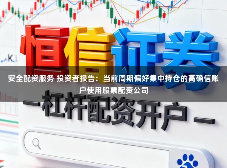 安全配资服务 投资者报告：当前周期偏好集中持仓的高确信账户使用股票配资公司