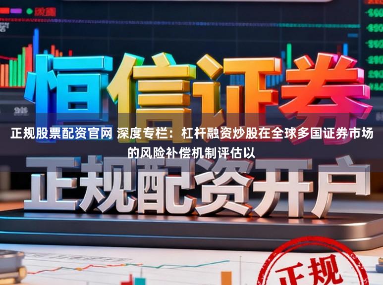 正规股票配资官网 深度专栏：杠杆融资炒股在全球多国证券市场的风险补偿机制评估以