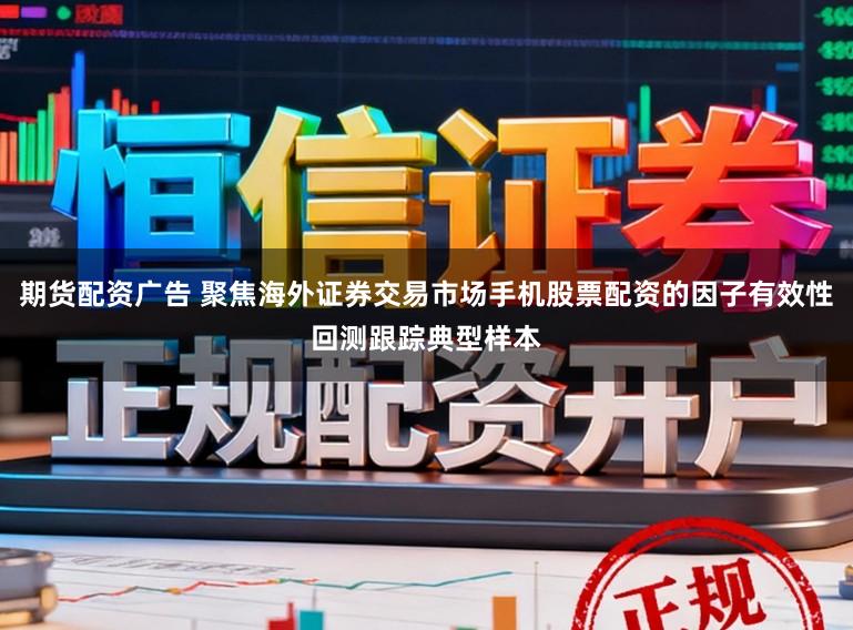 期货配资广告 聚焦海外证券交易市场手机股票配资的因子有效性回测跟踪典型样本